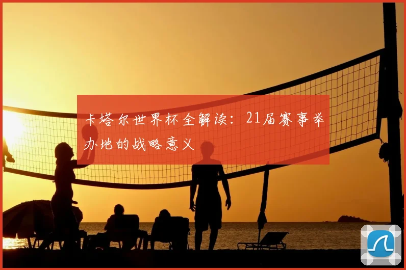 卡塔尔世界杯全解读：21届赛事举办地的战略意义