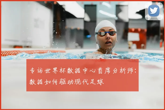 专访世界杯数据中心首席分析师：数据如何驱动现代足球