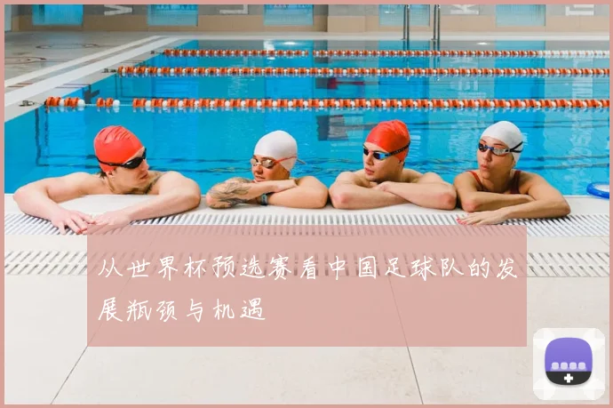 从世界杯预选赛看中国足球队的发展瓶颈与机遇