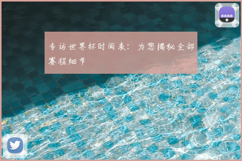 专访世界杯时间表：为您揭秘全部赛程细节