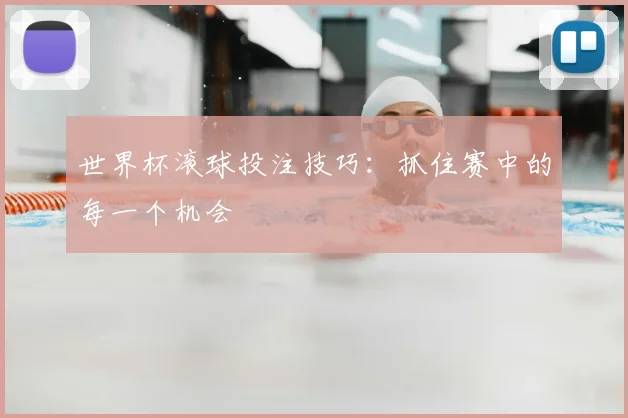 世界杯滚球投注技巧：抓住赛中的每一个机会