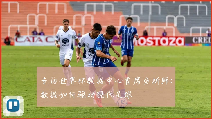 专访世界杯数据中心首席分析师：数据如何驱动现代足球
