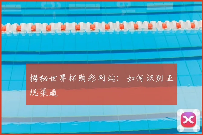 揭秘世界杯购彩网站：如何识别正规渠道
