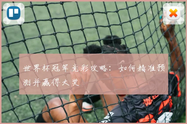 世界杯冠军竞彩攻略：如何精准预测并赢得大奖