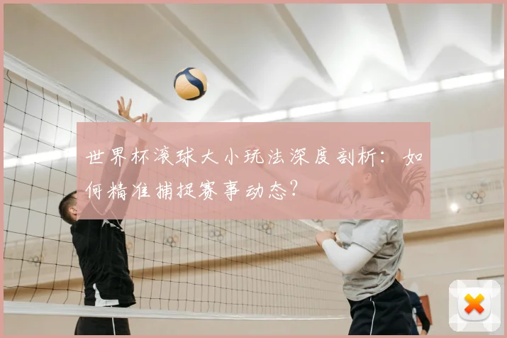 世界杯滚球大小玩法深度剖析:如何精准捕捉赛事动态?
