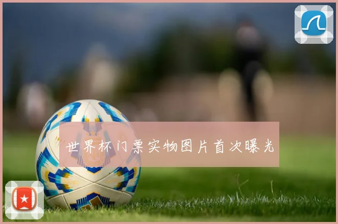 世界杯门票实物图片首次曝光
