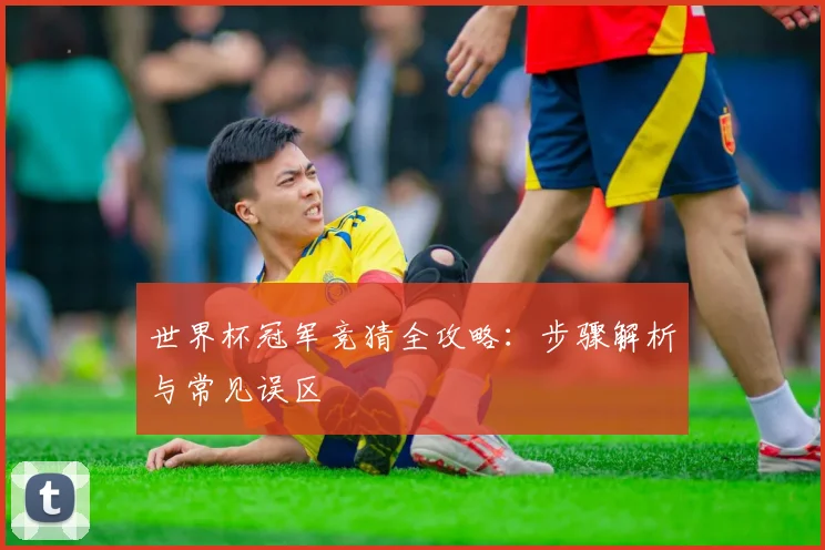 世界杯冠军竞猜全攻略：步骤解析与常见误区