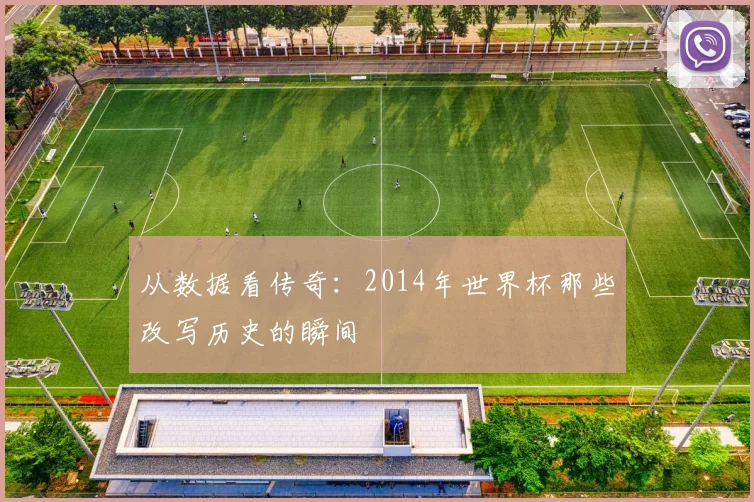 从数据看传奇:2014年世界杯那些改写历史的瞬间