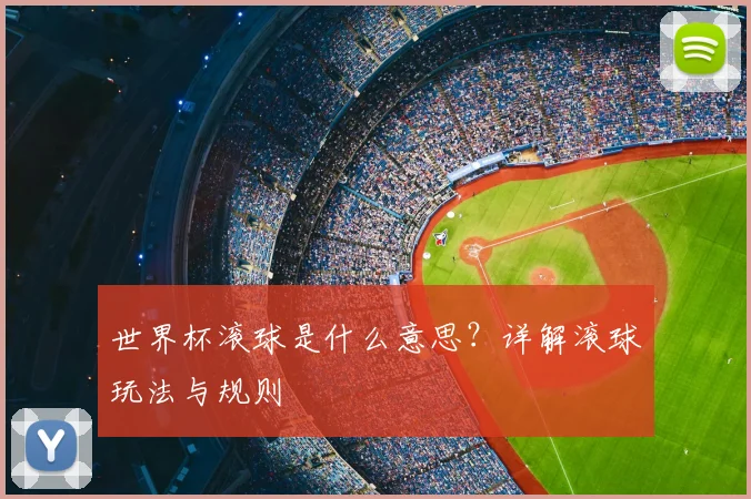 世界杯滚球是什么意思？详解滚球玩法与规则