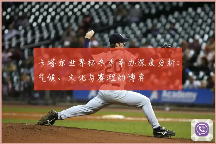 卡塔尔世界杯冬季举办深度分析：气候、文化与赛程的博弈