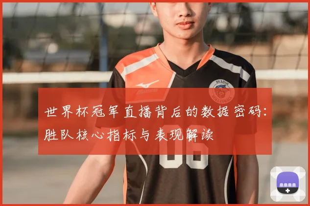 世界杯冠军直播背后的数据密码:胜队核心指标与表现解读