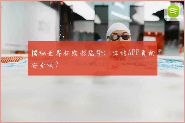 揭秘世界杯购彩陷阱：你的APP真的安全吗？