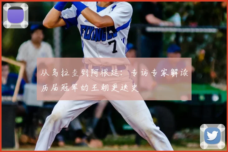 从乌拉圭到阿根廷:专访专家解读历届冠军的王朝更迭史