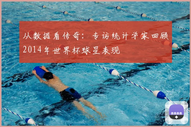 从数据看传奇:专访统计学家回顾2014年世界杯球星表现