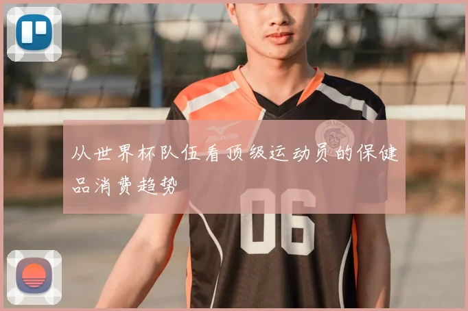 从世界杯队伍看顶级运动员的保健品消费趋势