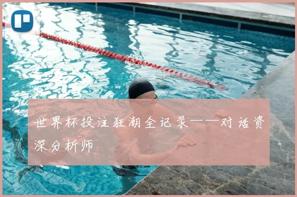 世界杯投注狂潮全记录——对话资深分析师