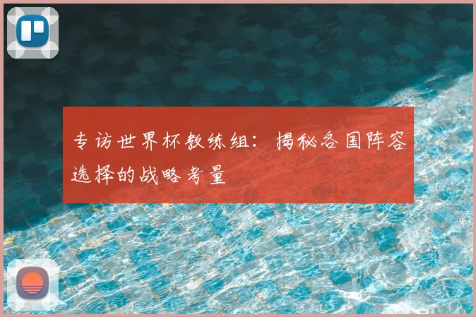 专访世界杯教练组:揭秘各国阵容选择的战略考量