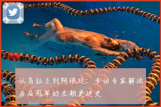 从乌拉圭到阿根廷：专访专家解读历届冠军的王朝更迭史