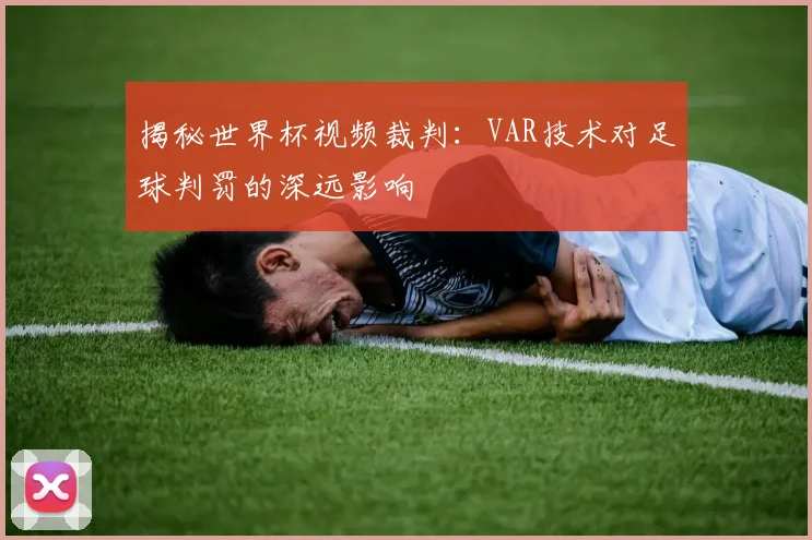 揭秘世界杯视频裁判：VAR技术对足球判罚的深远影响