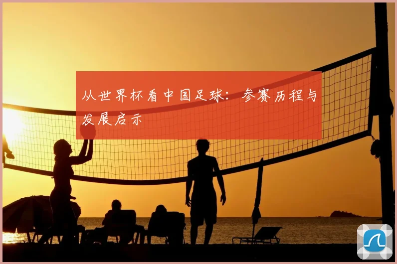 从世界杯看中国足球:参赛历程与发展启示