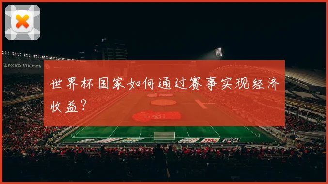 世界杯国家如何通过赛事实现经济收益？