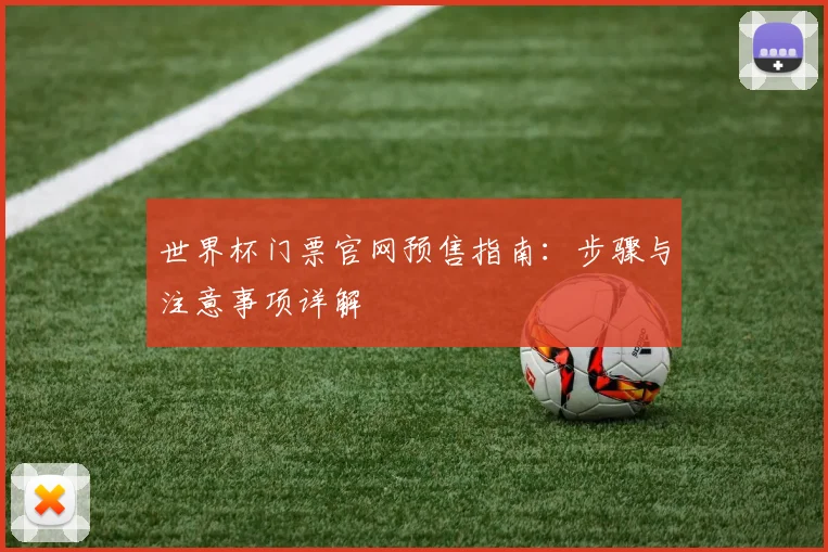 世界杯门票官网预售指南:步骤与注意事项详解