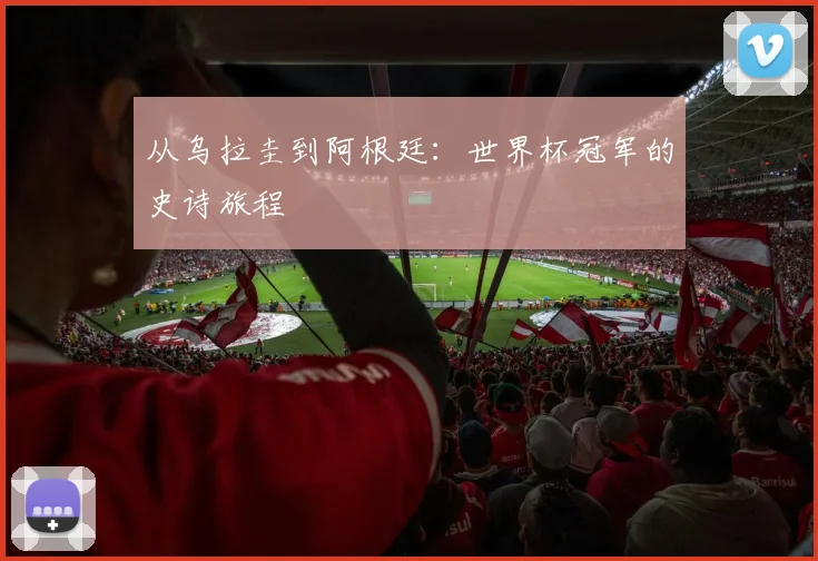 从乌拉圭到阿根廷：世界杯冠军的史诗旅程