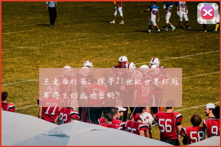王者面对面：探寻21世纪世界杯冠军得主的成功密码